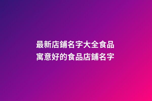 最新店鋪名字大全食品 寓意好的食品店鋪名字-第1張-店鋪起名-玄機(jī)派